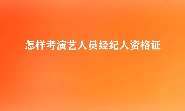 怎样考演艺人员经纪人资格证