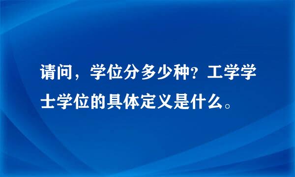 请问，学位分多少种？工学学士学位的具体定义是什么。