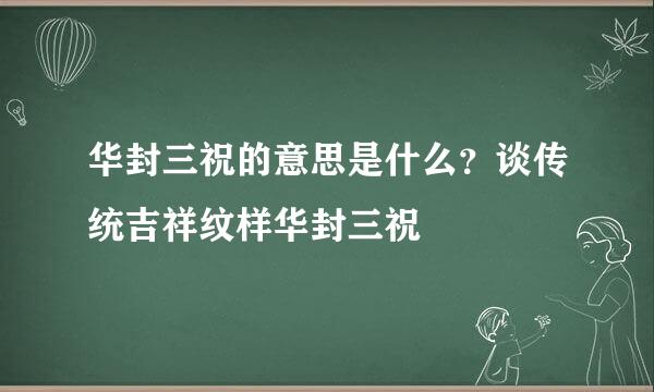 华封三祝的意思是什么？谈传统吉祥纹样华封三祝