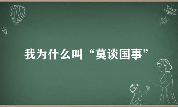 我为什么叫“莫谈国事”