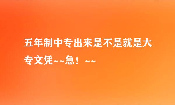 五年制中专出来是不是就是大专文凭~~急！~~