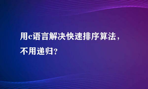 用c语言解决快速排序算法，不用递归？