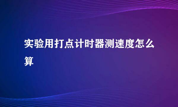 实验用打点计时器测速度怎么算