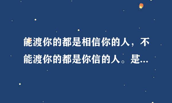 能渡你的都是相信你的人，不能渡你的都是你信的人。是什么意思？