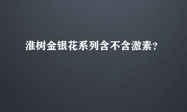 淮树金银花系列含不含激素？