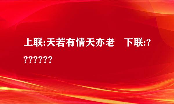 上联:天若有情天亦老   下联:???????