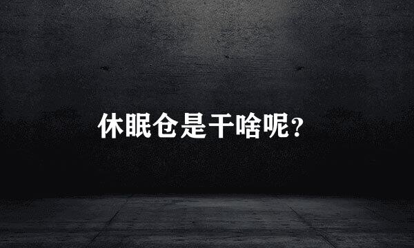 休眠仓是干啥呢？