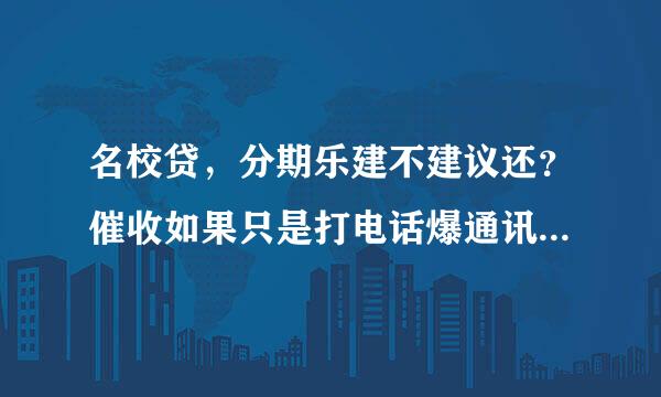 名校贷，分期乐建不建议还？催收如果只是打电话爆通讯录什么的，我有点不想还了。拖着不还后果严重么，有