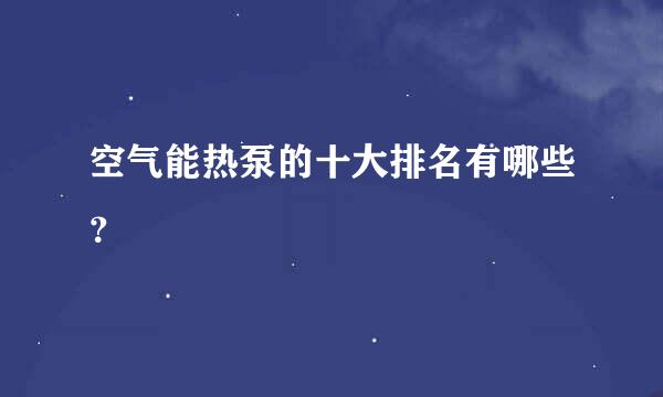 空气能热泵的十大排名有哪些？