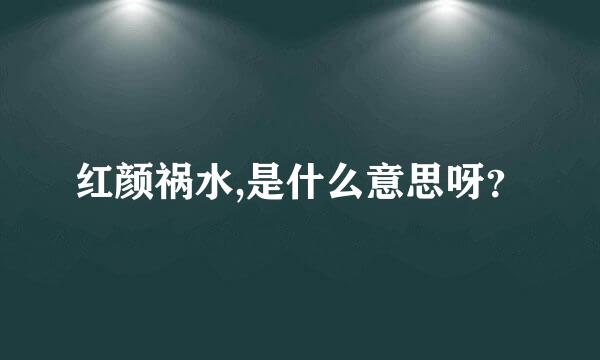 红颜祸水,是什么意思呀？