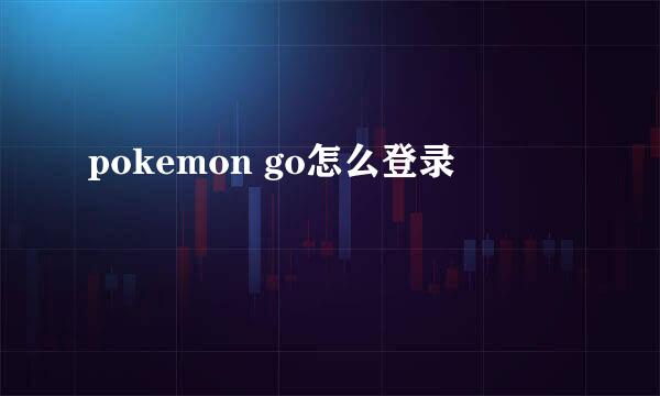 pokemon go怎么登录