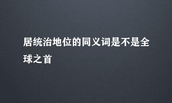 居统治地位的同义词是不是全球之首