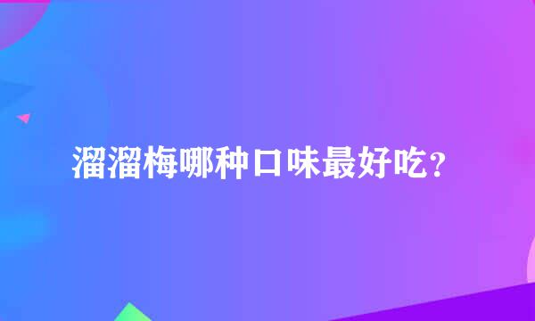 溜溜梅哪种口味最好吃？