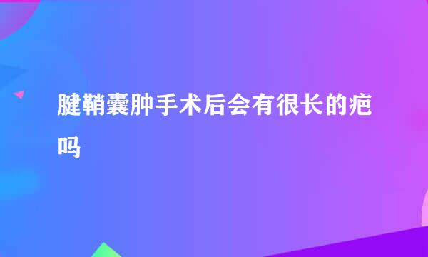 腱鞘囊肿手术后会有很长的疤吗