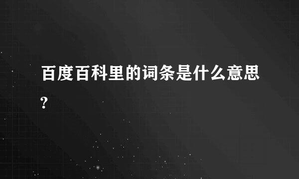 百度百科里的词条是什么意思?