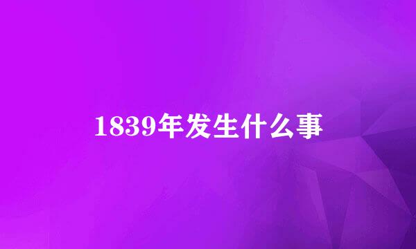 1839年发生什么事