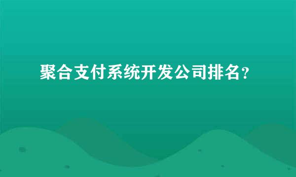 聚合支付系统开发公司排名？