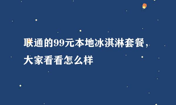 联通的99元本地冰淇淋套餐，大家看看怎么样