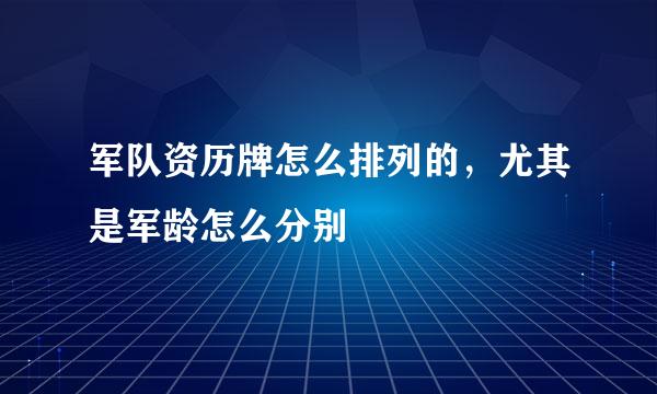 军队资历牌怎么排列的，尤其是军龄怎么分别