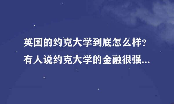 英国的约克大学到底怎么样？有人说约克大学的金融很强，真的还假的？