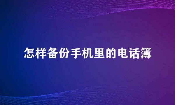 怎样备份手机里的电话簿