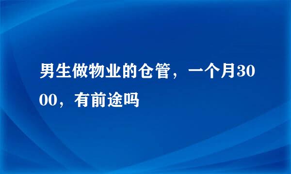 男生做物业的仓管，一个月3000，有前途吗