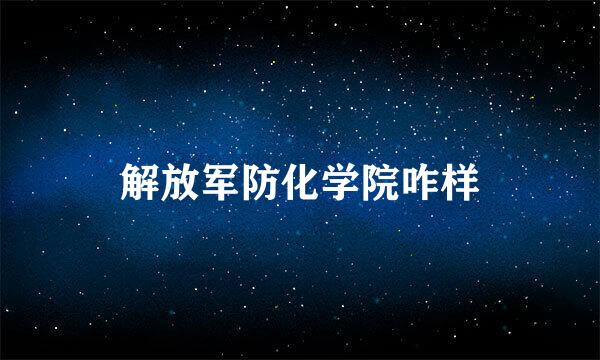 解放军防化学院咋样