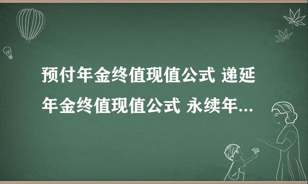 预付年金终值现值公式 递延年金终值现值公式 永续年金终值现值公式