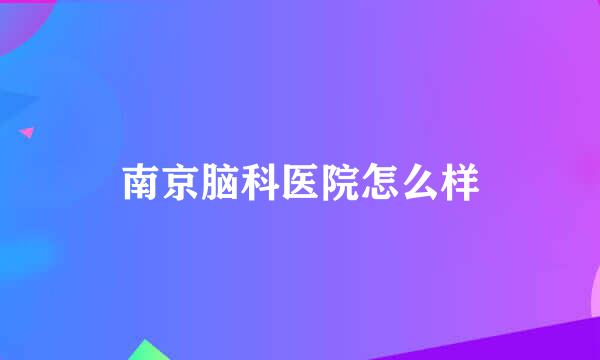 南京脑科医院怎么样