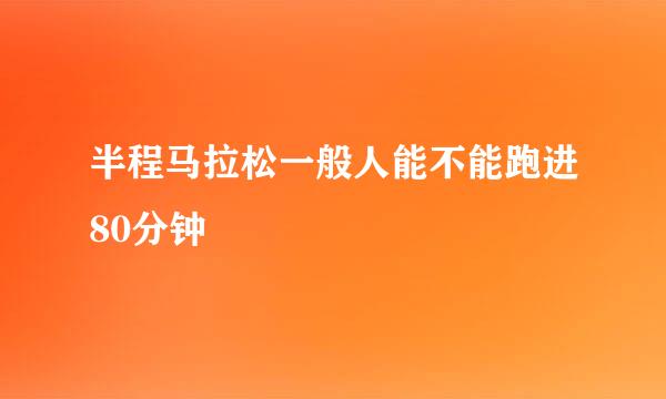 半程马拉松一般人能不能跑进80分钟