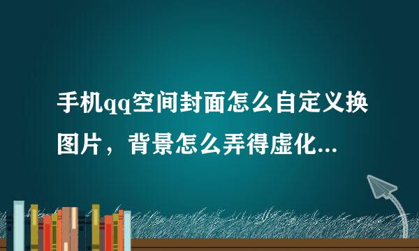 手机qq空间封面怎么自定义换图片，背景怎么弄得虚化能看见啊？（图一和图二）