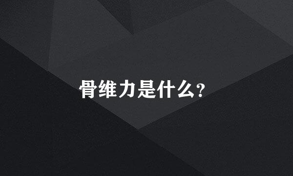 骨维力是什么？