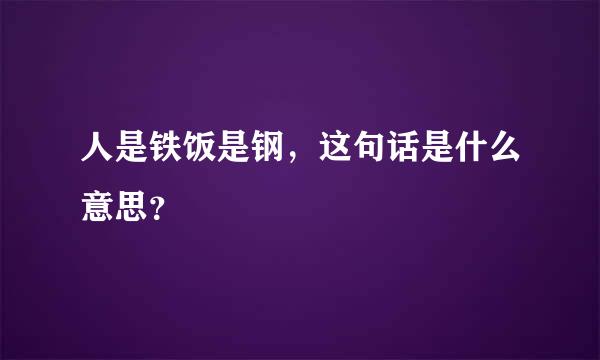 人是铁饭是钢，这句话是什么意思？