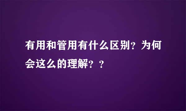 有用和管用有什么区别？为何会这么的理解？？