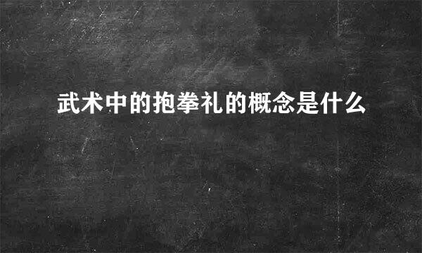 武术中的抱拳礼的概念是什么