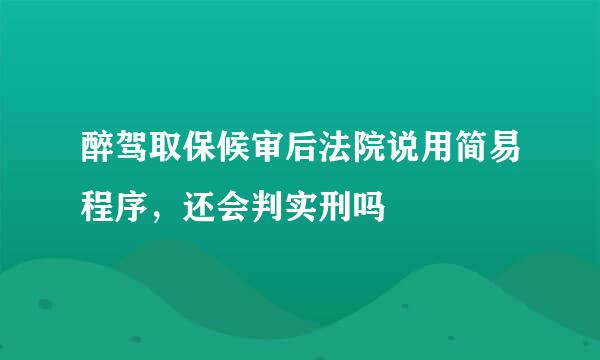 醉驾取保候审后法院说用简易程序，还会判实刑吗