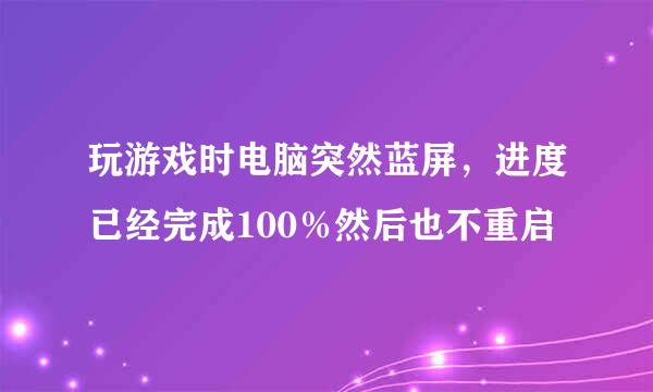 玩游戏时电脑突然蓝屏，进度已经完成100％然后也不重启