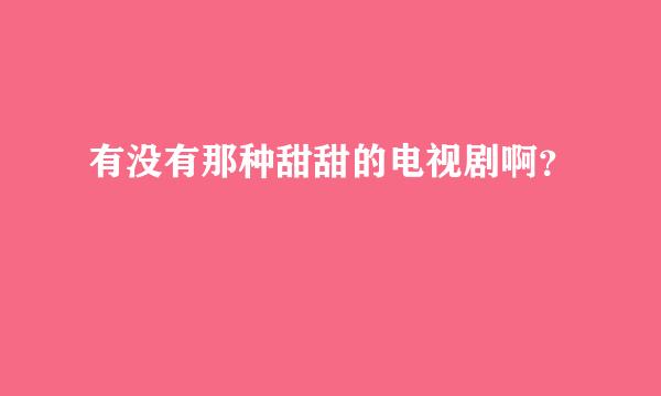 有没有那种甜甜的电视剧啊？