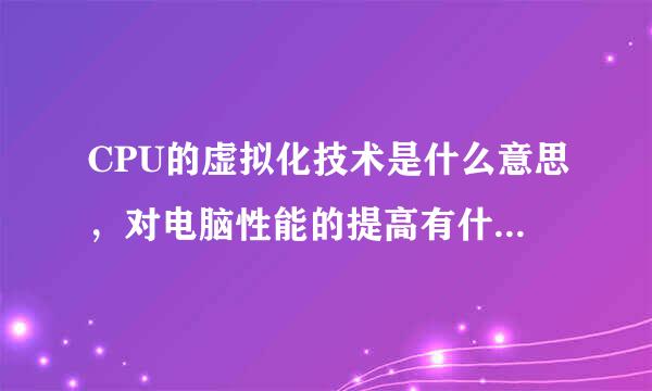 CPU的虚拟化技术是什么意思，对电脑性能的提高有什么意义？虚拟化技术有几种？