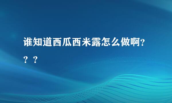 谁知道西瓜西米露怎么做啊？？？