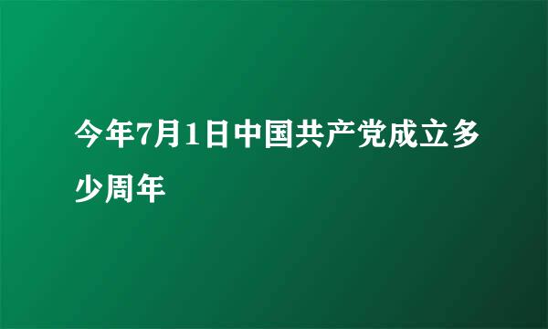 今年7月1日中国共产党成立多少周年