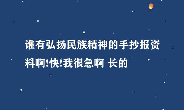 谁有弘扬民族精神的手抄报资料啊!快!我很急啊 长的