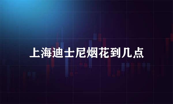 上海迪士尼烟花到几点