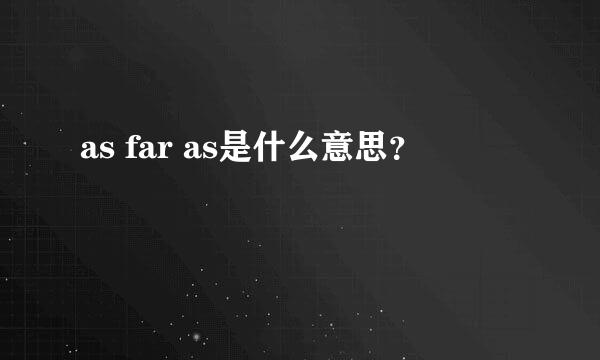 as far as是什么意思？