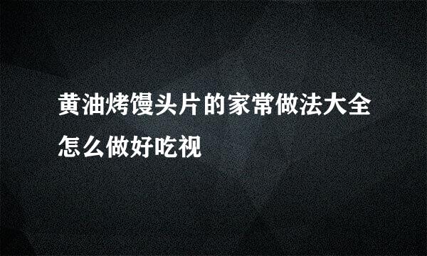 黄油烤馒头片的家常做法大全怎么做好吃视