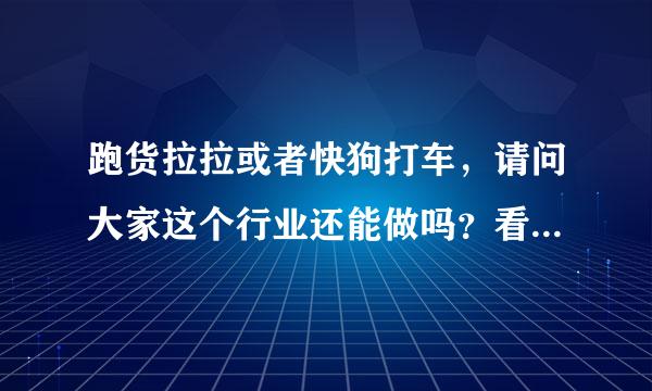 跑货拉拉或者快狗打车，请问大家这个行业还能做吗？看网上很多说不行，如果这个行业能做，两个平台哪个好