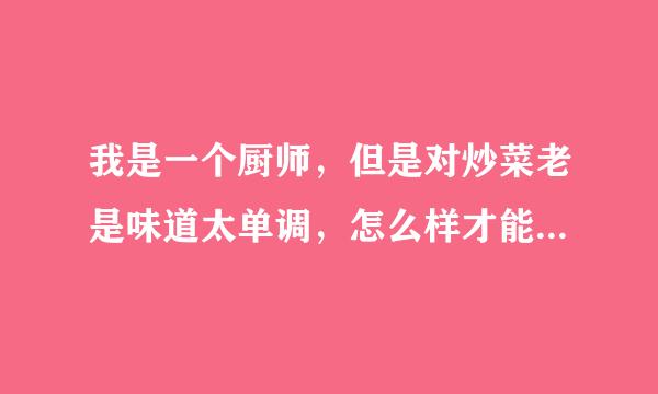 我是一个厨师，但是对炒菜老是味道太单调，怎么样才能提升一下，谢谢