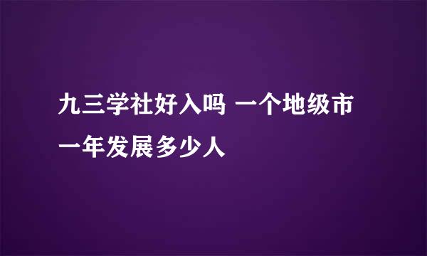 九三学社好入吗 一个地级市一年发展多少人