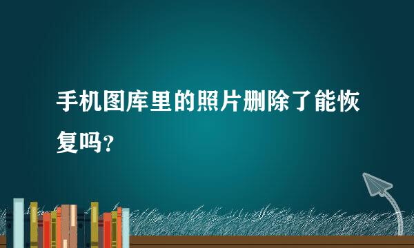 手机图库里的照片删除了能恢复吗？