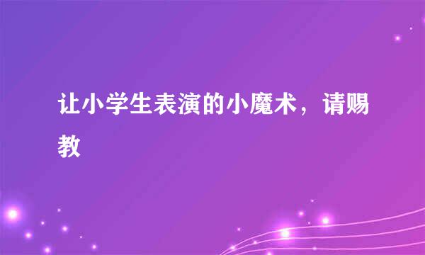 让小学生表演的小魔术，请赐教